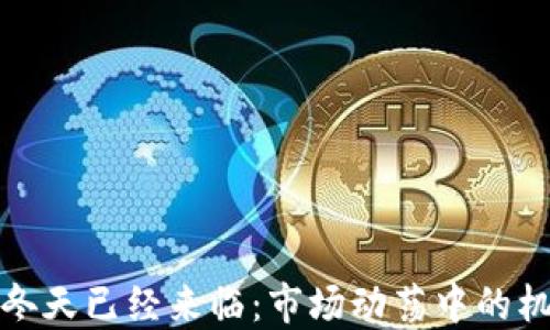 
加密货币冬天已经来临：市场动荡中的机遇与挑战