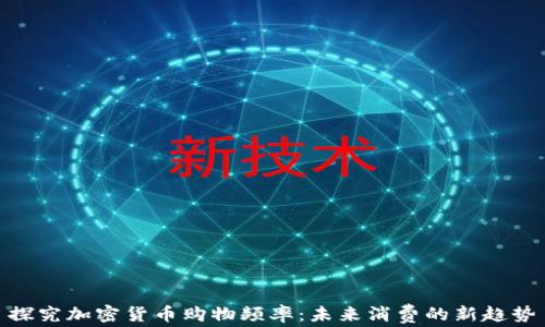 
探究加密货币购物频率：未来消费的新趋势