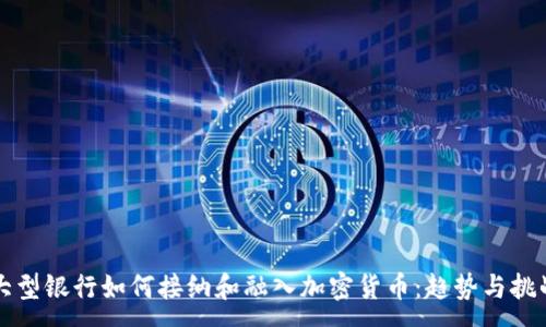 :
大型银行如何接纳和融入加密货币：趋势与挑战