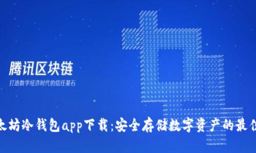 : 以太坊冷钱包app下载：安全存储数字资产的最佳选择
