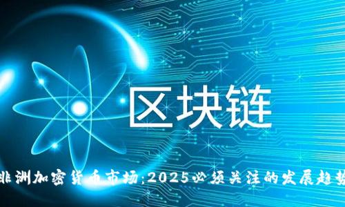 非洲加密货币市场：2025必须关注的发展趋势
