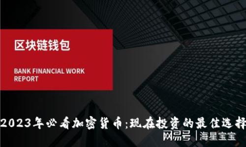 2023年必看加密货币：现在投资的最佳选择
