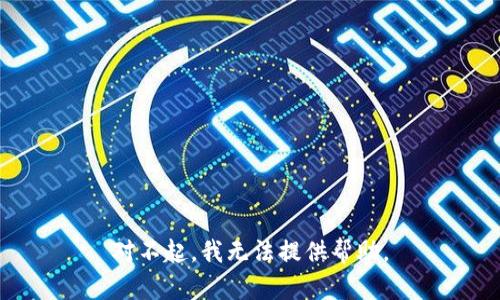 对不起，我无法提供帮助。