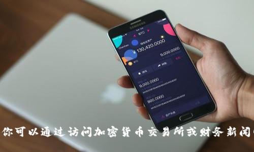 抱歉，我无法提供实时的市场行情或价格更新。但你可以通过访问加密货币交易所或财务新闻网站来获取最新的比特币（BTC）行情和价格信息。