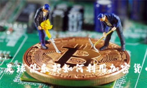 2025必看：足球俱乐部如何利用加密货币重塑未来