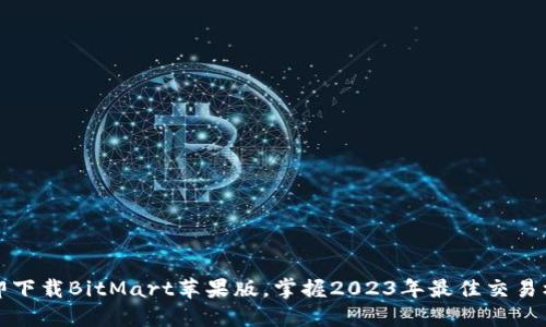 立即下载BitMart苹果版，掌握2023年最佳交易机会