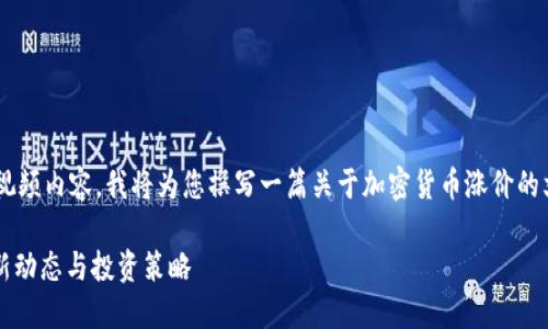 由于我无法直接生成或提供视频内容，我将为您撰写一篇关于加密货币涨价的文章，和关键词也会一并提供。

2025必看！加密货币涨价最新动态与投资策略
