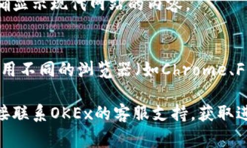 如果你在访问OKEx官网时遇到问题，有几个可能的原因和解决方法，以下是一些常见的情况及相应的解决方案：

### 1. 检查网络连接
首先，你需要确保自己的网络连接是正常的。尝试访问其他网站，确认你的互联网连接没有问题。如果其他网站也无法访问，可以尝试重启路由器或切换到移动数据。

### 2. 网站维护或故障
有时，交易所可能会因为维护或技术故障而暂时无法访问。你可以查看OKEx的官方社交媒体账户，了解是否有关于网站维护的公告。

### 3. 使用VPN
在某些地区，访问加密货币交易所可能会受到限制。尝试使用VPN工具更改你的IP地址，以便可以安全访问OKEx网站。

### 4. 清理浏览器缓存
缓存和Cookie有时会导致页面无法正常加载。你可以尝试清理浏览器的缓存和Cookie，然后重新访问OKEx官网。

### 5. 更新浏览器
确保你的浏览器是最新的版本。有时候，老旧的浏览器可能无法正确显示现代网站的内容。

### 6. 尝试其他设备或浏览器
如果你在手机上无法访问，可以尝试用电脑访问，反之亦然。有时使用不同的浏览器（如Chrome、Firefox、Safari等）也能解决问题。

如果经过以上方法仍然无法访问，建议耐心等待一段时间，或者直接联系OKEx的客服支持，获取进一步的帮助和指导。