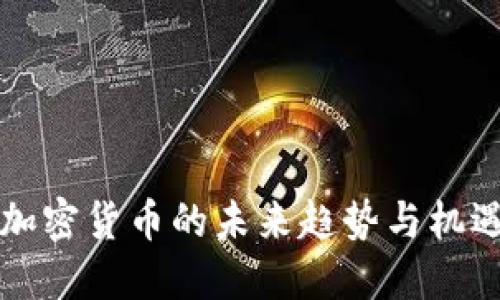 2025必看：加密货币的未来趋势与机遇，立即了解！