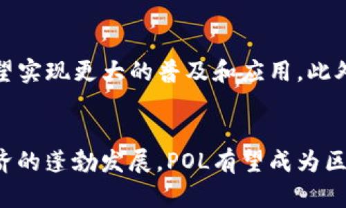 在加密货币的世界中，POL的出现引起了广泛的关注。POL是一种基于区块链技术的加密货币，旨在为用户提供安全、高效且去中心化的交易体验。为了深入理解POL加密货币的特性、用途及其在市场中的地位，我们将详细探讨POL的概念、背景及未来发展潜力。

POL的基本概念
POL（Polka Token）是一种致力于提高去中心化金融（DeFi）应用程序效率的加密货币。它是建立在流行的区块链平台之一上，旨在提供快速、安全的交易，同时降低交易成本。POL的设计宗旨是推动区块链技术的普及，并为用户带来便捷的金融服务。

POL的技术架构
POL使用先进的区块链技术，确保交易的安全性和透明性。每一笔交易都被记录在一个不可篡改的公共账本中，用户可以随时查看交易记录。此外，POL还采用了一种机制来防止恶意攻击，确保网络的稳定与安全。

POL的主要功能
POL不仅仅是一种支付工具，它还具有多种功能，使其在加密货币市场中脱颖而出。首先，POL支持智能合约，用户可以在其基础上开发各种去中心化应用（DApps）。其次，POL还允许用户通过质押获得回报，进一步激励持有者参与网络的安全性和发展。

POL的市场地位
随着越来越多的人开始关注加密货币，POL的市场地位逐渐上升。近年来，POL的市值稳步增长，吸引了众多投资者的目光。尽管市场波动性较大，但POL凭借其独特的技术优势和发展潜力，仍然受到广泛认可。

POL的未来发展潜力
展望未来，POL有着广阔的发展空间。随着区块链技术的逐步成熟和去中心化金融的兴起，POL作为其中的一员，有望实现更大的普及和应用。此外，POL团队不断进行技术创新，以保持在竞争激烈的市场中占据一席之地。

总结
POL作为一种新兴的加密货币，凭借其强大的技术基础和市场潜力，正在逐渐获得用户的认可与信赖。随着数字经济的蓬勃发展，POL有望成为区块链领域的重要参与者之一。 