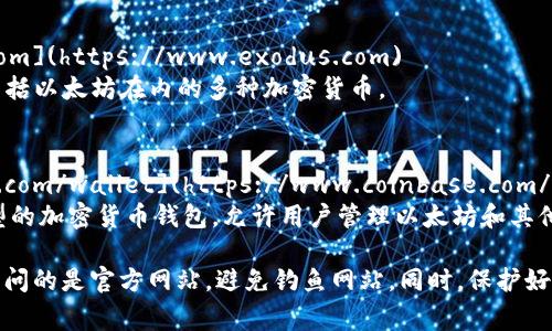 以太坊钱包的网站有很多种，不同的钱包提供不同的服务和功能。下面是一些常见的以太坊钱包及其网址：

1. **MetaMask**  
   - 网站: [https://metamask.io](https://metamask.io)  
   MetaMask 是一个非常受欢迎的浏览器扩展和移动应用程序，用户可以方便地管理自己的以太坊和ERC-20代币。

2. **MyEtherWallet（MEW）**  
   - 网站: [https://www.myetherwallet.com](https://www.myetherwallet.com)  
   MEW 是一个开源的以太坊钱包，允许用户安全地生成和管理以太坊钱包。

3. **Trust Wallet**  
   - 网站: [https://trustwallet.com](https://trustwallet.com)  
   Trust Wallet 是官方的以太坊和ERC20代币钱包，支持多种区块链的资产管理。

4. **Exodus Wallet**  
   - 网站: [https://www.exodus.com](https://www.exodus.com)  
   Exodus 是一个多币种钱包，支持包括以太坊在内的多种加密货币。

5. **Coinbase Wallet**  
   - 网站: [https://www.coinbase.com/wallet](https://www.coinbase.com/wallet)  
   Coinbase Wallet 是一个非托管型的加密货币钱包，允许用户管理以太坊和其他数字资产。

请注意，在使用任何钱包之前，确保您访问的是官方网站，避免钓鱼网站。同时，保护好您的私钥和助记词，以防您的资产被盗。