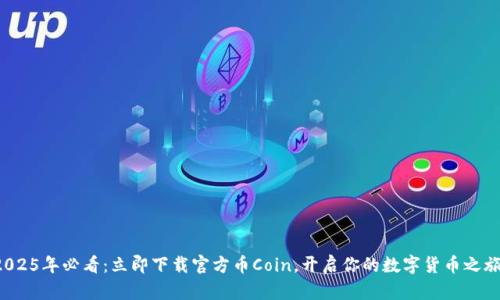 2025年必看：立即下载官方币Coin，开启你的数字货币之旅！