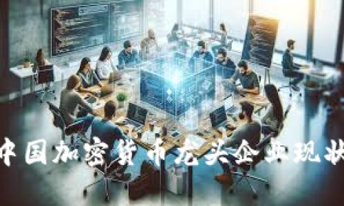 2025必看：中国加密货币龙头企业现状与未来趋势