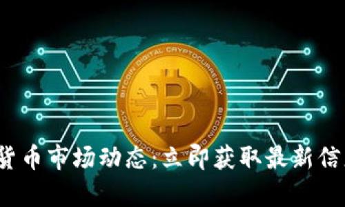 2023年加密货币市场动态：立即获取最新信息和趋势分析