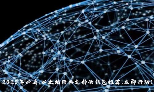 2025年必看：以太坊经典支持的钱包推荐，立即行动！