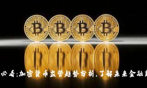 2025必看：加密货币监管趋势分析，了解未来金融新常态
