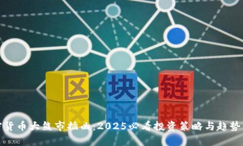 加密货币大熊市插曲：2025必看投资策略与趋势分析
