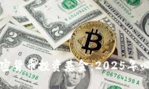 如何利用加密货币投资基金：2025年必看投资指南