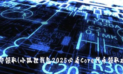 立即领取！小狐狸钱包2025必看Core代币领取攻略