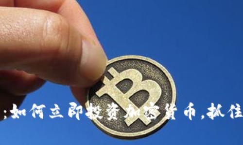 2025必看：如何立即投资加密货币，抓住财富机会！