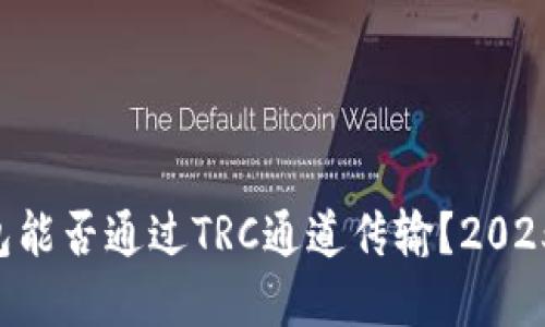 以太坊钱包能否通过TRC通道传输？2025必看解答！