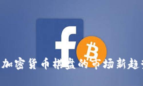 : 2025必看！加密货币棋盘的市场新趋势与投资机会