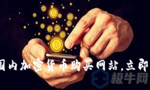 2023年最佳国内加密货币购买网站，立即掌握投资机会
