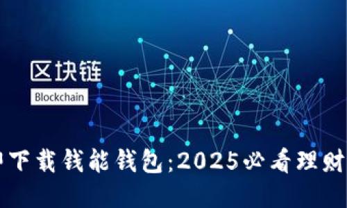 立即下载钱能钱包：2025必看理财神器