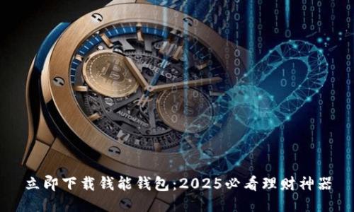 立即下载钱能钱包：2025必看理财神器