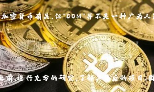 DOM（或称DOM Token）是基于以太坊区块链的一种代币，通常用于某些特定的项目或平台。虽然它可能在某些场合中与加密货币有关，但“DOM”并不是一种广为人知的加密货币。例如，许多加密货币使用以太坊区块链的ERC-20标准，这使得它们可以在以太坊网络上进行交易和操作。

在判断是否将某个代币视为加密货币时，通常需要看以下几个方面：
1. **用途**：代币是否能够用于支付、交易或其他形式的价值转移?
2. **市场交易**：它是否在加密货币交易所上市并可以交易?
3. **社区支持**：是否有足够的用户群体支持和使用该代币?

因此，如果你看到的“DOM”代币符合上述标准，它可以被视为一种加密货币。然而，重要的是在投资或使用任何加密货币之前，进行充分的研究，了解其背后的项目、团队以及市场动态。同时，也要注意风险，特别是在加密货币市场波动较大的情况下。