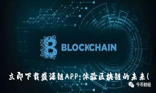立即下载盛源链APP，体验区块链的未来！