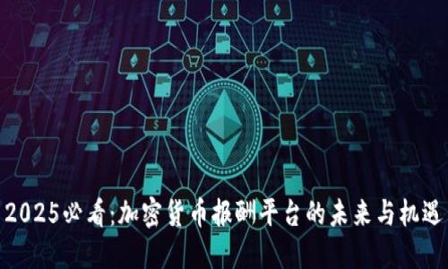 2025必看：加密货币报酬平台的未来与机遇