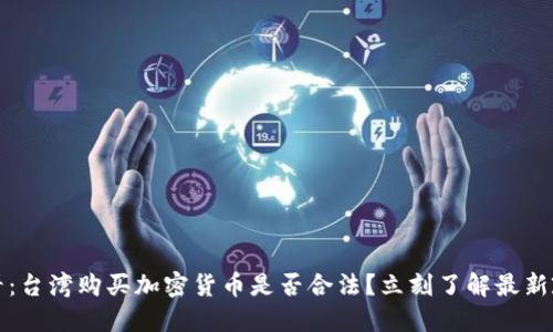 2025必看：台湾购买加密货币是否合法？立刻了解最新政策动态！