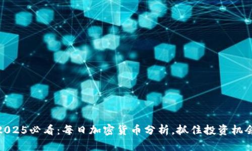 i2025必看：每日加密货币分析，抓住投资机会！