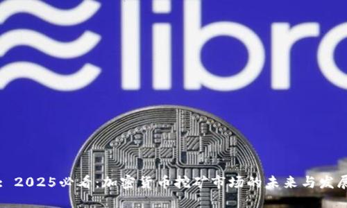 Title: 2025必看：加密货币挖矿市场的未来与发展趋势