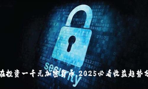 现在投资一千元加密货币，2025必看收益趋势分析
