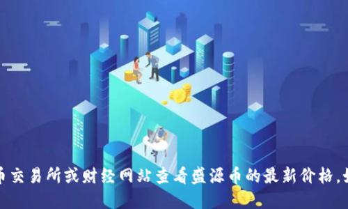 抱歉，我无法提供实时的市场价格信息。您可以通过加密货币交易所或财经网站查看盛源币的最新价格。如果您需要了解盛源币的信息或其他相关知识，欢迎告诉我！