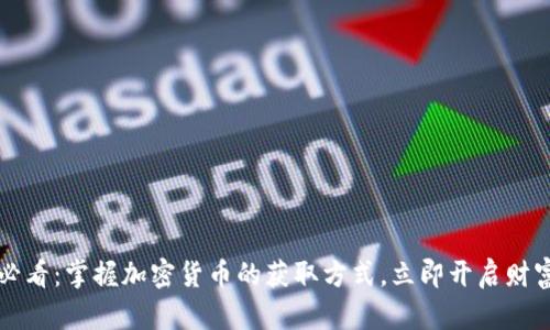 2025必看：掌握加密货币的获取方式，立即开启财富之门！