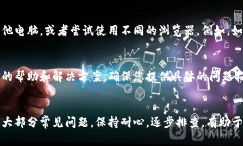 如果您在使用Coinbase时遇到无法打开的问题，可能有多种原因导致这种情况的发生。以下是一些可能的解决方案和排查步骤，希望能帮助您顺利访问Coinbase平台。

1. 检查网络连接
首先，确保您的设备与互联网的连接正常。您可以尝试访问其他网站，以确认网络服务没有问题。如果其他网站也无法打开，可能是您的网络连接出现了故障。这时，可以尝试重启路由器或者切换到移动数据网络测试。

2. 清除浏览器缓存
有时候，浏览器的缓存和Cookies可能会导致网站无法正常加载。您可以通过以下步骤清除浏览器缓存：
ul
    li在浏览器中，找到“设置”或“选项”菜单。/li
    li选择“隐私和安全”或“清除浏览数据”。/li
    li勾选“缓存的图像和文件”和“Cookies”，然后点击“清除数据”。/li
/ul
然后重启浏览器，再次尝试访问Coinbase。

3. 更新浏览器或APP
确保您使用的浏览器或Coinbase移动应用程序是最新版本。如果不是，前往浏览器的官方网站或应用商店更新至最新版本。新版本通常会修复一些已知的bug，并提供更好的兼容性。

4. 检查Coinbase是否正常运行
有时候，Coinbase本身可能会遇到技术问题或进行维护。您可以访问像“Downdetector”这样的服务，查看其他用户是否报告Coinbase无法访问的问题。也可以访问Coinbase的官方社交媒体频道，获取最新通知。

5. 关闭VPN或代理
如果您在使用虚拟专用网络（VPN）或代理服务器，可能会影响您访问Coinbase的能力。建议您暂时关闭VPN或代理，然后重试访问Coinbase。

6. 切换设备或浏览器
如果以上方法均未解决问题，您可以尝试在其他设备上访问Coinbase，例如手机或其他电脑，或者尝试使用不同的浏览器。例如，如果您在Chrome上遇到问题，可以尝试使用Firefox或Safari。

7. 联系Coinbase客服
如果所有方法都无效，建议您直接联系Coinbase的客服支持。他们可以为您提供具体的帮助和解决方案。确保您提供具体的问题描述，以便客服可以更快地帮助您。

总结
无法打开Coinbase的网站可能会让用户感到困扰，但通过上述步骤，您可以有效解决大部分常见问题。保持耐心，逐步排查，有助于您快速恢复对该平台的访问。