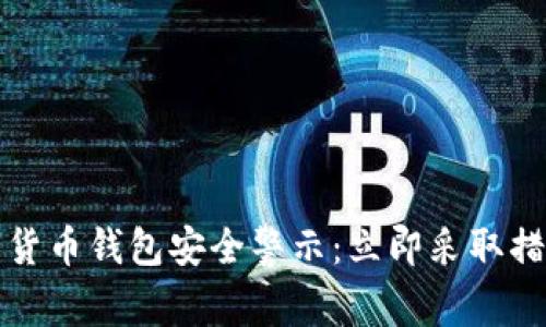 2023年数字货币钱包安全警示：立即采取措施保护资产！