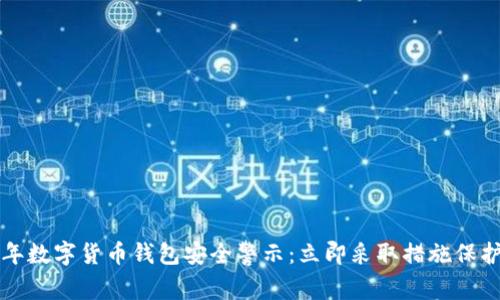 2023年数字货币钱包安全警示：立即采取措施保护资产！