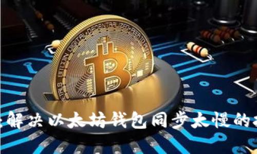 2025必看：解决以太坊钱包同步太慢的技巧与方法