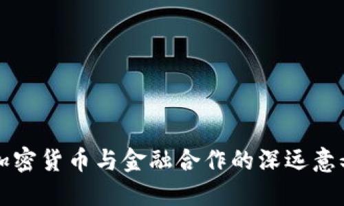 2025必看：加密货币与金融合作的深远意义，立即了解！