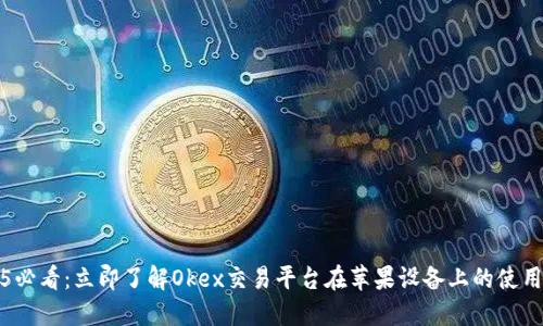 2025必看：立即了解Okex交易平台在苹果设备上的使用技巧