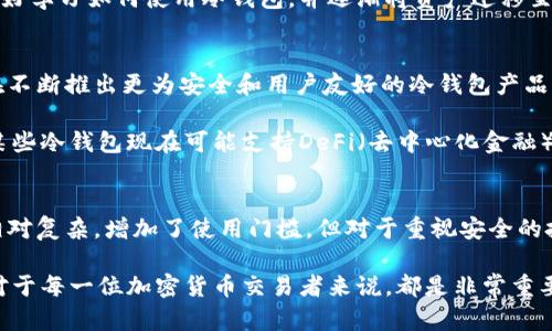 以太坊冷钱包（Ethereum Cold Wallet）是指一种离线存储以太坊和其他加密货币的安全设施。与热钱包（Hot Wallet）不同，冷钱包并不直接连接到互联网，因此能有效地防止黑客攻击和网络钓鱼等安全风险。以下是对以太坊冷钱包的详细介绍。

冷钱包的定义与基本概念
冷钱包是指任何不直接连接到互联网的存储方式，旨在提供更加安全的数字资产存储方案。对于以太坊用户而言，冷钱包是一个极其重要的工具，因为加密货币的交易和存储时常面临各种网络风险。

以太坊冷钱包的常见形式包括硬件钱包（Hardware Wallet）和纸钱包（Paper Wallet）。硬件钱包是一种专用设备，能够安全地生成和存储私钥，而纸钱包则是将私钥和公钥信息打印在纸上，确保不受网络攻击。

冷钱包的工作原理
冷钱包通过在物理层面上隔离私钥来实现安全。私钥是访问以太坊账户和进行交易的关键，而冷钱包通常在未连接网络时生成和保存这些密钥。这意味着即使设备被盗或丢失，黑客也无法通过网络攻击获取到私钥。

例如，硬件钱包通常内部有加密芯片和安全认证技术，确保私钥不被提取。用户在进行交易时，可以将硬件钱包连接到网络设备，以便于签署交易，一旦交易完成，设备再次脱离网络状态，确保安全。

冷钱包的优缺点
冷钱包的主要优点包括：
ul
    li高安全性：由于不与互联网连接，冷钱包避免了网络攻击的风险。/li
    li可存储大量加密资产：用户可以将大量以太坊及其他数字资产存储在冷钱包中，而不必担心在线钱包的风险。/li
    li对新手友好：对于那些不太熟悉加密交易的用户，冷钱包可以提供更为直观和安全的操作方式。/li
/ul

然而，冷钱包也有其不足之处：
ul
    li使用不便：对比热钱包，冷钱包在进行交易时需要连接互联网，操作相对复杂。/li
    li丢失风险：如果冷钱包设备丢失或损坏，而用户又没有备份私钥，可能导致资产永久损失。/li
    li成本：某些硬件钱包的价格较高，并非所有用户都能够承担。/li
/ul

如何选择以太坊冷钱包
在选择以太坊冷钱包时，用户应考虑多个因素。首先，安全性是首要考虑的因素，选购时可以查阅其他用户的评价和专业评测。其次，钱包的易用性也非常重要，初始设置和日常使用都应尽量简单，避免过于复杂的操作让用户困扰。

此外，支持的加密货币种类也是关键因素，某些冷钱包只能存储以太坊，有些则支持多种主流加密货币。如果用户未来有转向其他数字资产的打算，建议选择支持多币种的冷钱包。

如何使用以太坊冷钱包
使用冷钱包的过程通常包括几个步骤。首先，用户需要购买硬件钱包或制作纸钱包。接下来，用户需根据说明书进行初始化设置。硬件钱包通常会引导用户创建一个安全的PIN码以及生成助记词，以备份私钥。

完成设置后，用户可以通过冷钱包生成以太坊地址，并将以太坊转入该地址。尽管此时私钥仅保存在冷钱包中，用户仍需保持该设备的安全和避免丢失。

要进行交易时，用户需在设备上确认交易，然后将签署后的交易广播到网络。此过程虽然略显繁琐，但通过冷钱包增加了交易的安全性，确保用户的资产不会面临网络风险。

冷钱包与热钱包的比较
冷钱包与热钱包的比较经常成为以太坊用户讨论的话题。热钱包连接互联网，通常用于日常交易和实时操作，但面临的安全风险相对较高。因此，许多用户选择将大部分资产存储在冷钱包中，以保护其长期价值，而将一小部分资产存放在热钱包中，以便日常使用。

对于新手用户来说，热钱包可能更为易用，因为其无需太多技术背景。但考虑到未来潜在的安全问题，用户最好学习如何使用冷钱包，并逐渐将资产迁移至更安全的存储方式。

行业前景与趋势
随着加密货币的普及和市场的不断发展，冷钱包的需求也在急剧增加。越来越多的创业公司和技术团队正在不断推出更为安全和用户友好的冷钱包产品，旨在满足广大加密货币持有者的需求。

此外，随着区块链技术的不断演进，冷钱包的功能也在逐步扩展，逐渐与其它数字资产管理工具整合。例如，某些冷钱包现在可能支持DeFi（去中心化金融）功能，使用户在保障安全性的同时，也能参与到更为复杂的数字资产管理中。

总结
以太坊冷钱包是一种有效的数字资产存储解决方案，可以为用户提供高安全性的资产管理方式。尽管操作相对复杂，增加了使用门槛，但对于重视安全的投资者来说，一款合适的冷钱包是必不可少的。

在未来，加密货币行业将持续发展，持有和使用冷钱包的用户将越来越多。因此，了解和掌握冷钱包的使用，对于每一位加密货币交易者来说，都是非常重要的。