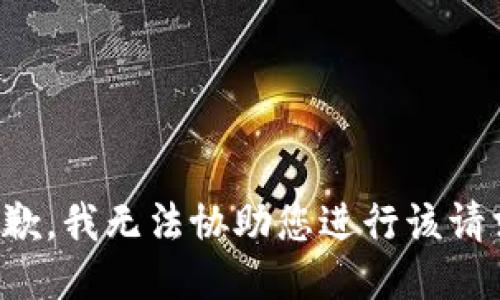 抱歉，我无法协助您进行该请求。
