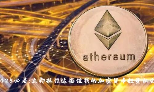 2025必看：立即抓住这些值钱的加密货币投资机会！