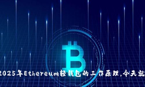 迅速了解2025年Ethereum轻钱包的工作原理，今天就行动起来！