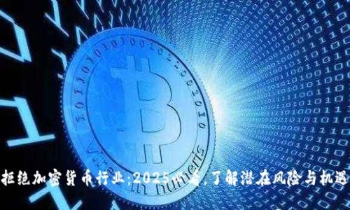 拒绝加密货币行业：2025必看，了解潜在风险与机遇