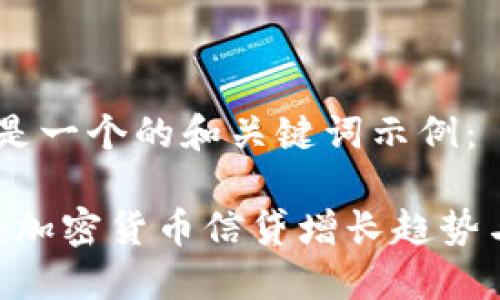 好的，这里是一个的和关键词示例：

2025必看：加密货币信贷增长趋势与投资机会